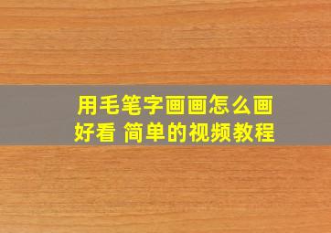 用毛笔字画画怎么画好看 简单的视频教程